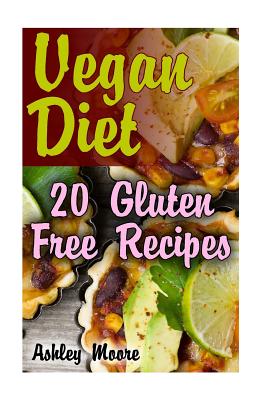 Vegan Diet: 20 Gluten Free Recipes: (Vegan Weight Loss, Vegan Recipes) - Moore, Ashley