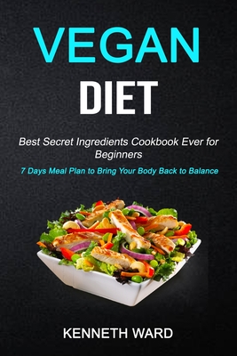 Vegan Diet: Best Secret Ingredients Cookbook Ever for Beginners (7 Days Meal Plan to Bring Your Body Back to Balance) - Ward, Kenneth