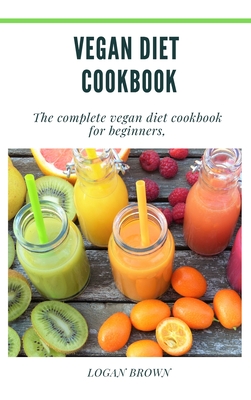 Vegan Diet Cookbook: The Complete Vegan Diet Cookbook For Beginners - Brown, Logan