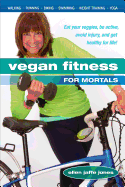 Vegan Fitness for Mortals: Eat Your Veggies, Be Active, Avoid Injury, and Get Healthy for Life