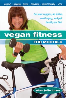 Vegan Fitness for Mortals: Eat Your Veggies, Be Active, Avoid Injury, and Get Healthy for Life - Jones, Ellen Jaffe