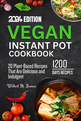 Vegan Instant Pot Cookbook: The complete 20 Plant-Based Recipes That Are Delicious and Indulgent - M Jensen, Wilbert