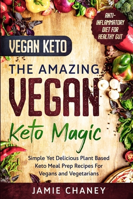 Vegan Keto: THE AMAZING VEGAN KETO MAGIC - Simple Yet Delicious Plant Based Keto Meal Prep Recipes For Vegans and Vegetarians - Chaney, Jamie