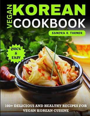 Vegan Korean Cookbook: 100+ Delicious and Healthy Recipes for Vegan Korean Cuisine - R Turner, Sandra