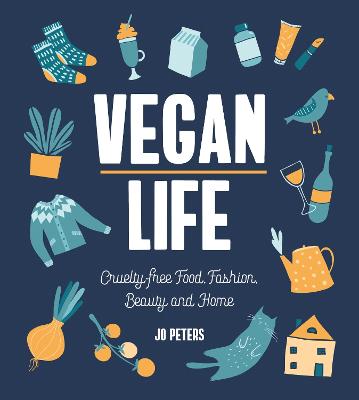 Vegan Life: Cruelty-Free Food, Fashion, Beauty and Home - Peters, Jo