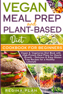 Vegan Meal Prep and Plant-Based Diet Cookbook for Beginners: Vegan & Vegetarian Diet Book with High-Protein Meal Plans for Muscle Growth - Delicious & Easy Gluten-Free Recipes for a Healthy Lifestyle