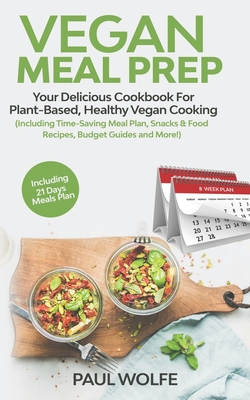 Vegan Meal Prep: Your Delicious Cookbook for Plant-Based, Healthy Vegan Cooking (Including Time-Saving Meal Plan, Snacks & Food Recipes, Budget Guides and More!) - Wolfe, Paul