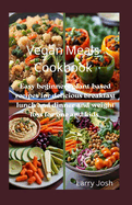 Vegan Meals Cookbook: Easy beginners plant-based recipes for delicious breakfast lunch and dinner and weight loss for one and kids