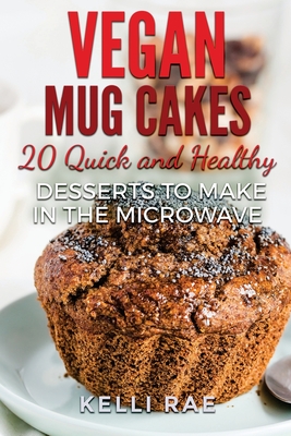 Vegan Mug Cakes: 20 Delicious, Quick and Healthy Desserts to Make in the Microwave - Rae, Kelli