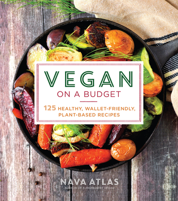 Vegan on a Budget: 125 Healthy, Wallet-Friendly, Plant-Based Recipes - Atlas, Nava