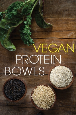 Vegan Protein Bowl: One Dish Protein Packed Meals For The Everyday Herbivore - Walker, Emma