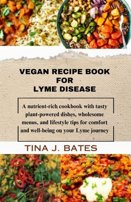 Vegan Recipe Book for Lyme disease: A nutrient-rich cookbook with tasty plant-powered dishes, wholesome menus, and lifestyle tips for comfort and well-being on your Lyme journey - Bates, Tina J