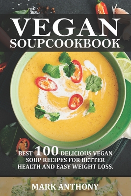 Vegan Soup Cookbook: Best 100 Delicious Vegan Soup Recipes for Better Health and Easy Weight Loss. - Anthony, Mark