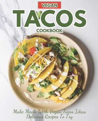 Vegan Tacos Cookbook: Make Meals with Vegan Tacos Ideas Delicious Recipes to Try - Hutson, Carla