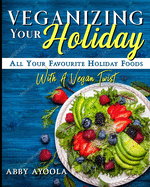 Veganizing Your Holiday: All Your Favourite Holiday With A Vegan Twist