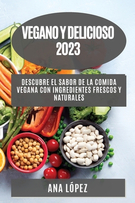 Vegano y delicioso 2023: Descubre el sabor de la comida vegana con ingredientes frescos y naturales - L?pez, Ana