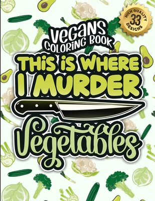 Vegans Coloring Book: This Is Where I Murder Vegetables: A Snarky Colouring Gift Book For Grown-Ups: Stress Relieving Geometric Patterns & Funny Vegan Sayings To Manage Anger & Spread Awareness - Coloring Books, Snarky Adult