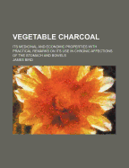 Vegetable Charcoal: Its Medicinal and Economic Properties with Practical Remarks on Its Use in Chronic Affections of the Stomach and Bowels