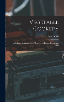 Vegetable Cookery: Including a Complete Set of Recipes for Pastry, Preserving, Pickling - Smith, John