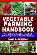 Vegetable Farming Handbook: Your Ultimate Complete Handbook to Growing Fresh and Healthy Produce