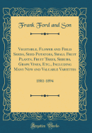 Vegetable, Flower and Field Seeds, Seed Potatoes, Small Fruit Plants, Fruit Trees, Shrubs, Grape Vines, Etc., Including Many New and Valuable Varieties: 1881-1894 (Classic Reprint)