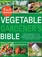 Vegetable Gardener's Bible: [5 in 1] Transform Any Space into a Thriving Vegetable Garden Organic Pest-Free Methods Inspired by the Old Farmer's Almanac for a Bountiful Harvest Year-Round