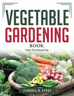 Vegetable Gardening Book: From The Ground Up