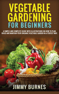 Vegetable Gardening for Beginners: A Simple And Complete Guide With Illustrations On How To Plan, Build And Mantain Your Organic Vegetable Garden In A Perfect Way.
