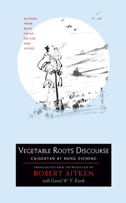 Vegetable Roots Discourse: Wisdom from Ming China on Life and Living - Zicheng, Hong, and Aitken, Robert (Introduction by), and Kwok, Daniel W y