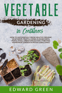 Vegetables Gardening in Containers: How to successfully grow healthy organic vegetables, fruits & herbs in raised beds, pots and small urban spaces for a thriving homemade garden in patios & balconies