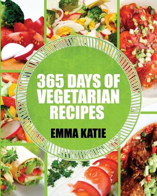 Vegetarian: 365 Days of Vegetarian Recipes (Vegetarian, Vegetarian Cookbook, Vegetarian Diet, Vegetarian Slow Cooker, Vegetarian Recipes, Vegetarian Weight Loss, Vegetarian Diet For Beginners) - Katie, Emma