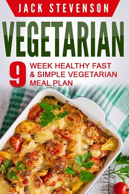 Vegetarian: 9-Week Healthy FAST & SIMPLE Vegetarian Meal Plan - 36 LOW-CARB Vegetarian Diet Recipes For Weight Loss And Beginners - Stevenson, Jack