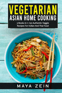 Vegetarian Asian Home Cooking: 3 Books In 1: 150 Authentic Veggie Recipes For Indian And Thai Food