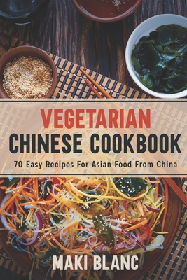 Vegetarian Chinese Cookbook: 70 Easy Recipes For Asian Food From China - Blanc, Maki