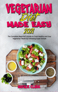 Vegetarian Diet Made Easy 2021: The Complete Beginner's Guide to Cook Healthy and Easy Vegetarian Meals by Following Super-Simple