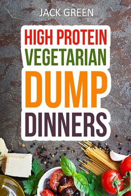 Vegetarian: High Protein Dump Dinners-Whole Food Recipes On A Budget(Crockpot, Slowcooker, Cast Iron) - Green, Jack