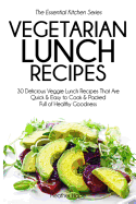 Vegetarian Lunch Recipes: 30 Delicious Veggie Lunch Recipes That Are Quick & Easy to Cook & Packed Full of Healthy Goodness