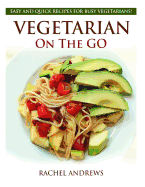 Vegetarian On The GO: Easy and Quick Recipes for Busy Vegetarians! - Andrews, Rachel