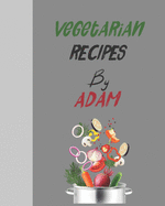 Vegetarian recipes by Adam: Empty template cookbook to write in for women, men, kids and atlets, 8x10 120-Pages