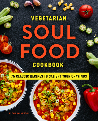 Vegetarian Soul Food Cookbook: 75 Classic Recipes to Satisfy Your Cravings - Wilkerson, Alexia