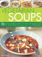 Vegetarian Soups: 70 Fresh and Wholesome Recipes, from Hearty Main-Meal Ideas to Light and Refreshing Dishes, Shown Step-By-Step in Over 250 Photographs