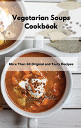 Vegetarian Soups Cookbook: More Than 50 Original and Tasty Recipes