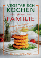 Vegetarisch Kochen f?r die Familie: Schnelle und einfache Gerichte, die auch Kindern schmecken