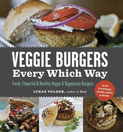 Veggie Burgers Every Which Way: Fresh, Flavorful and Healthy Vegan and Vegetarian Burgers--Plus Toppings, Sides, Buns and More