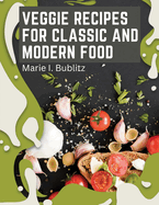 Veggie Recipes For Classic And Modern Food: Simple and Satisfying Ways to Eat More Veggies