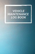 Vehicle Maintenance Log Book: Repairs And Maintenance Record Book for Cars, Trucks, Motorcycles and Other Vehicles with Parts List and Mileage Log