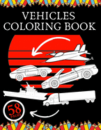 Vehicles Coloring Book: Education For Kids Construction Vehicle To Relax and Fun Cars Trucks Planes Ships