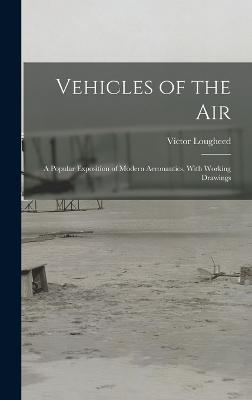 Vehicles of the Air: A Popular Exposition of Modern Aeronautics, With Working Drawings - Lougheed, Vctor