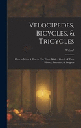 Velocipedes, Bicycles, & Tricycles: How to Make & How to Use Them. With a Sketch of Their History, Invention, & Progress