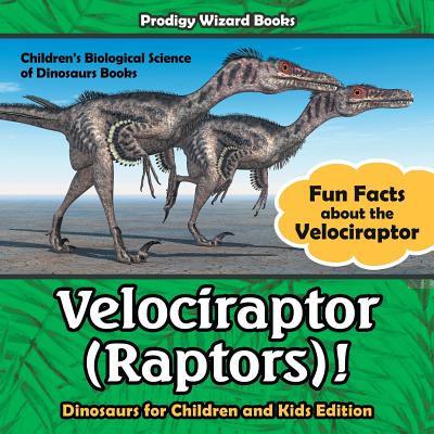 Velociraptor (Raptors)! Fun Facts about the Velociraptor - Dinosaurs for Children and Kids Edition - Children's Biological Science of Dinosaurs Books - Prodigy Wizard
